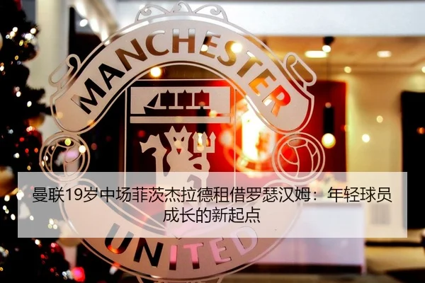 曼联19岁中场菲茨杰拉德租借罗瑟汉姆：年轻球员成长的新起点