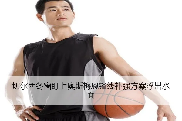 切尔西冬窗盯上奥斯梅恩锋线补强方案浮出水面